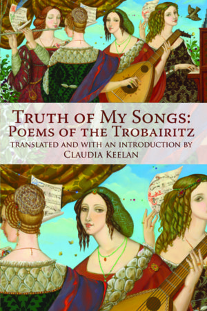 Truth of My Songs: Poems of the Trobairitz<br></br>Claudia Keelan