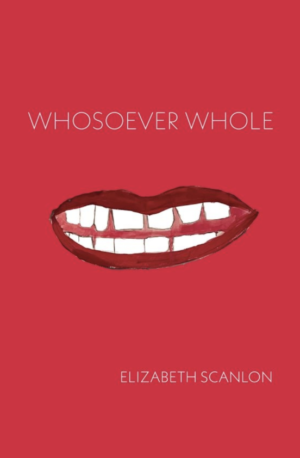Whosoever Whole<br> <br/>Elizabeth Scanlon