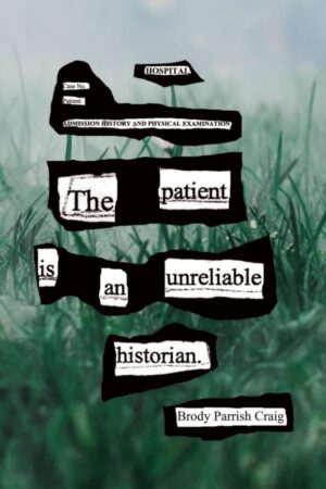 The Patient Is an Unreliable Historian<br> <br/>Brody Parrish Craig