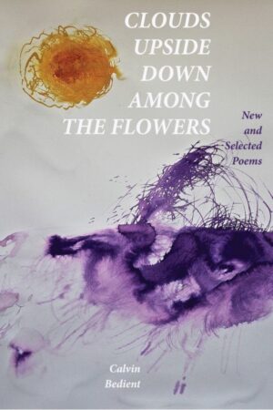 Clouds Upside Down Among the Flowers: New & Selected <br><br/> Cal Bedient